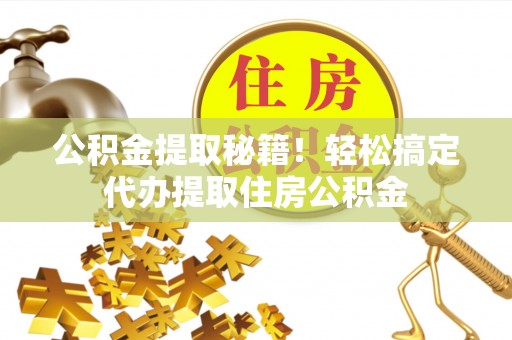 鄂伦春公积金提取秘籍！轻松搞定代办提取住房公积金