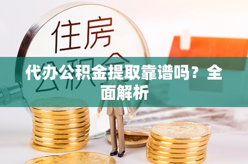 鄂伦春代办公积金提取靠谱吗？全面解析