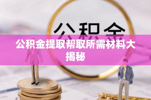 鄂伦春公积金提取帮取所需材料大揭秘