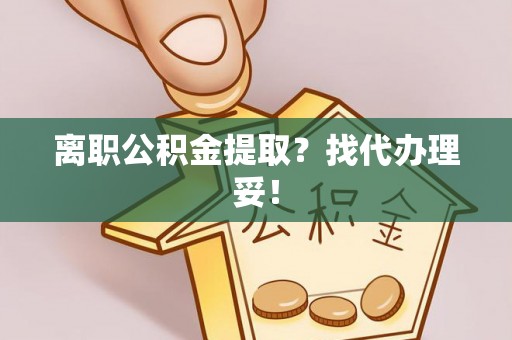 鄂伦春离职公积金提取？找代办理妥！