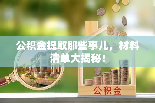 鄂伦春公积金提取那些事儿，材料清单大揭秘！
