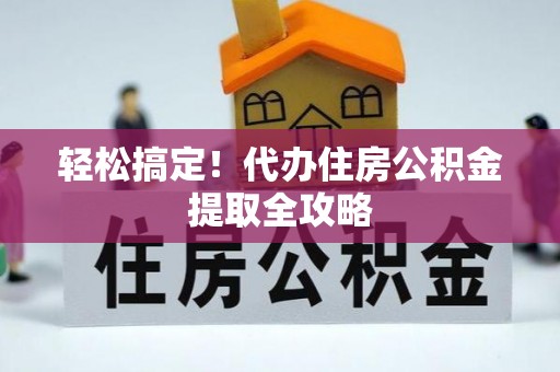 鄂伦春轻松搞定！代办住房公积金提取全攻略