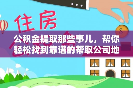 鄂伦春公积金提取那些事儿，帮你轻松找到靠谱的帮取公司地址！