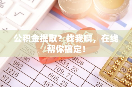 鄂伦春公积金提取？找我啊，在线帮你搞定！