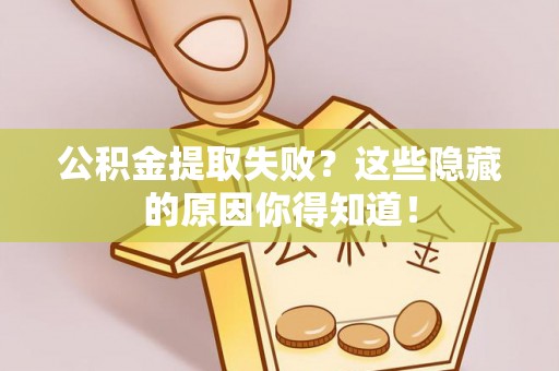 鄂伦春公积金提取失败？这些隐藏的原因你得知道！
