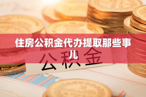 鄂伦春住房公积金代办提取那些事儿