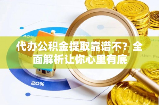 鄂伦春代办公积金提取靠谱不？全面解析让你心里有底