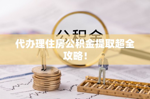 鄂伦春代办理住房公积金提取超全攻略！