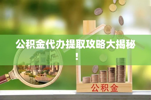 鄂伦春公积金代办提取攻略大揭秘！