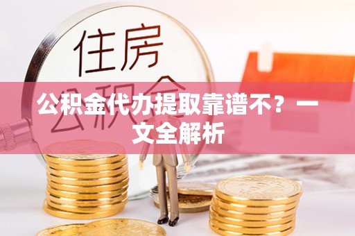鄂伦春公积金代办提取靠谱不？一文全解析