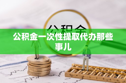 鄂伦春公积金一次性提取代办那些事儿
