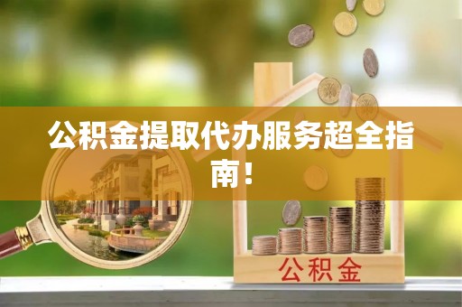 鄂伦春公积金提取代办服务超全指南！