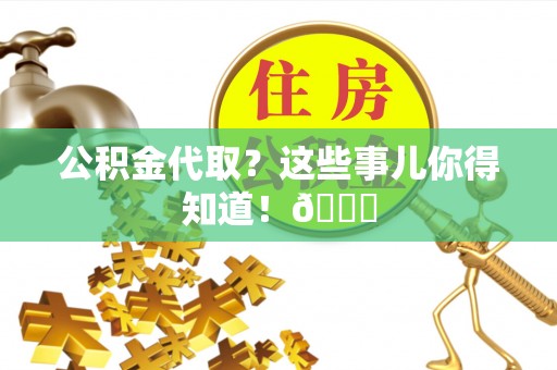鄂伦春公积金代取？这些事儿你得知道！😎