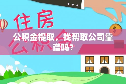 鄂伦春公积金提取，找帮取公司靠谱吗？
