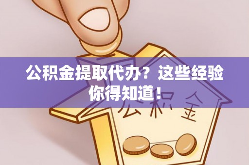 鄂伦春公积金提取代办？这些经验你得知道！