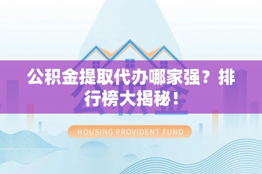 鄂伦春公积金提取代办哪家强？排行榜大揭秘！