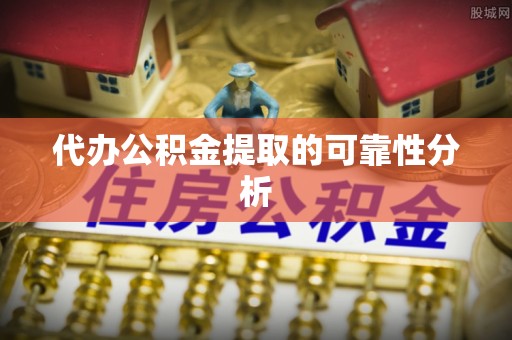 鄂伦春代办公积金提取的可靠性分析