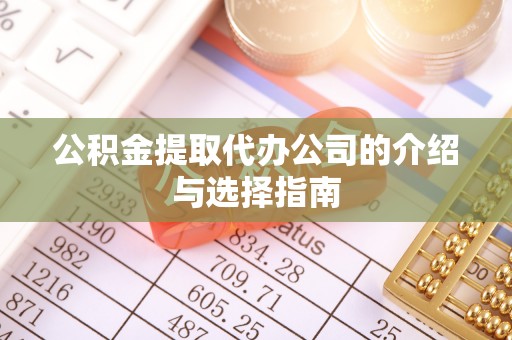 鄂伦春公积金提取代办公司的介绍与选择指南