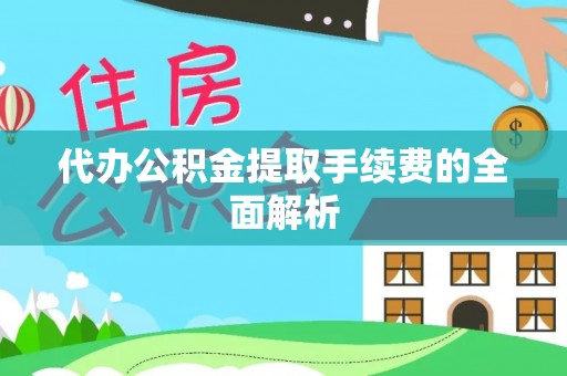 鄂伦春代办公积金提取手续费的全面解析