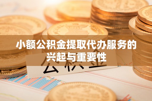 鄂伦春小额公积金提取代办服务的兴起与重要性