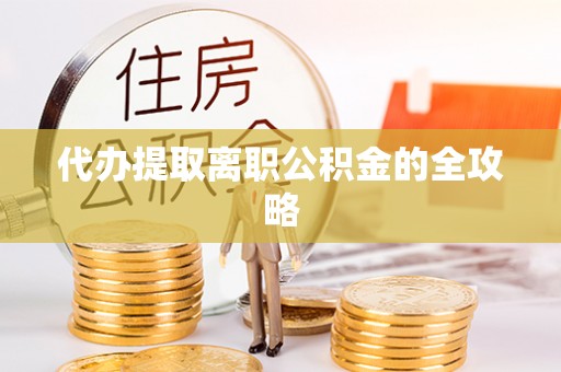 鄂伦春代办提取离职公积金的全攻略