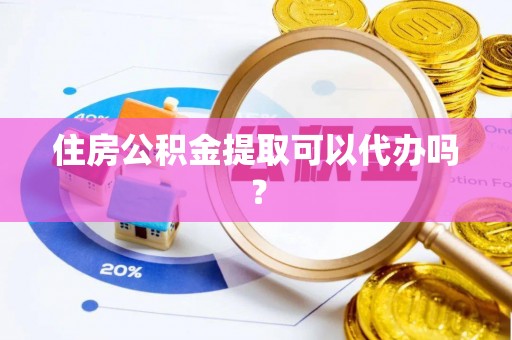 鄂伦春住房公积金提取可以代办吗？