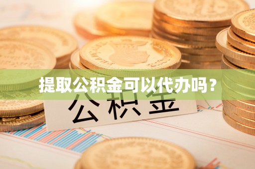 鄂伦春提取公积金可以代办吗？