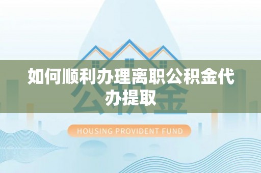 鄂伦春如何顺利办理离职公积金代办提取