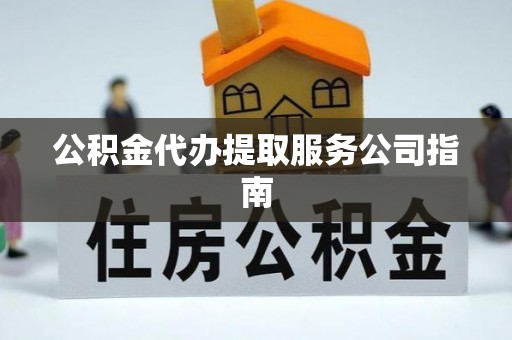鄂伦春公积金代办提取服务公司指南