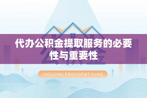 鄂伦春代办公积金提取服务的必要性与重要性