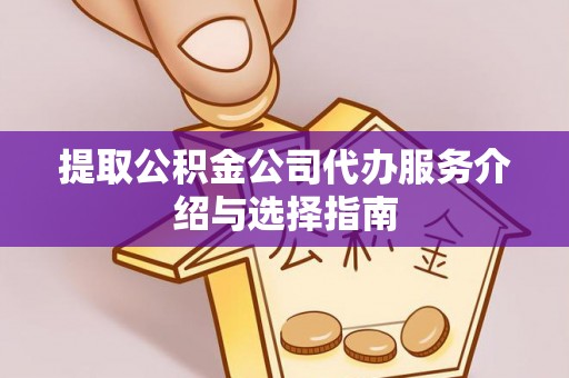 鄂伦春提取公积金公司代办服务介绍与选择指南
