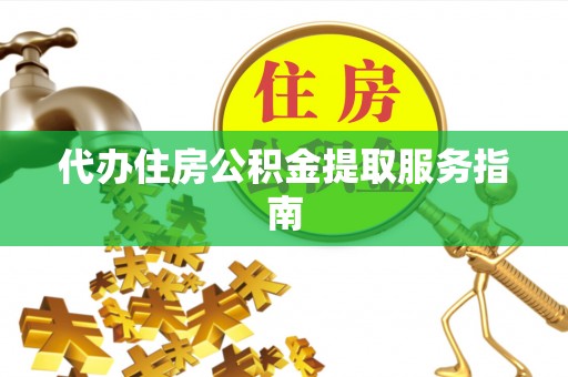 鄂伦春代办住房公积金提取服务指南