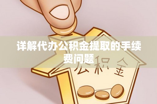鄂伦春详解代办公积金提取的手续费问题