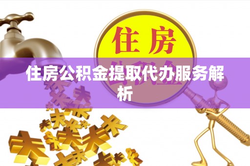 鄂伦春住房公积金提取代办服务解析
