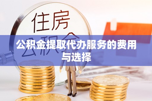 鄂伦春公积金提取代办服务的费用与选择