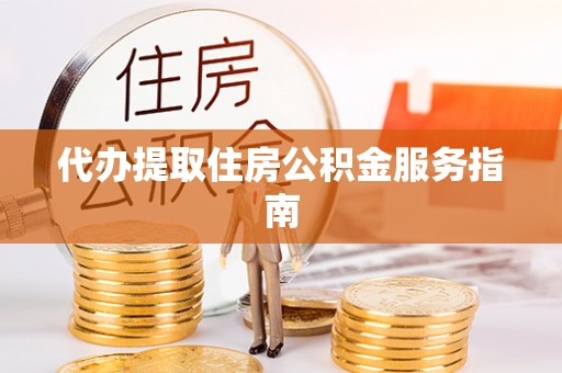 鄂伦春代办提取住房公积金服务指南