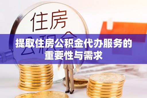 鄂伦春提取住房公积金代办服务的重要性与需求