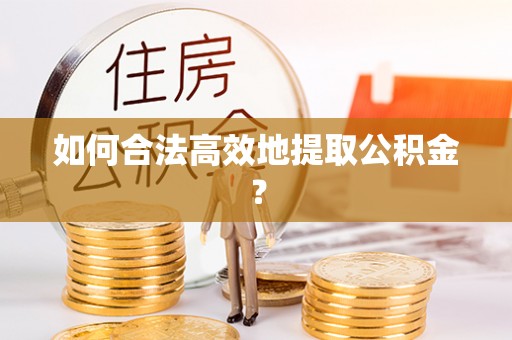 鄂伦春如何合法高效地提取公积金？