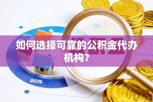 鄂伦春如何选择可靠的公积金代办机构？