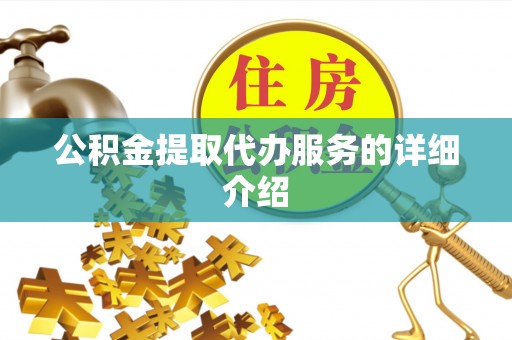 鄂伦春公积金提取代办服务的详细介绍