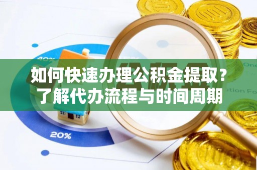 鄂伦春如何快速办理公积金提取？了解代办流程与时间周期
