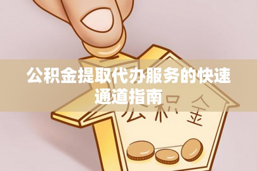 鄂伦春公积金提取代办服务的快速通道指南