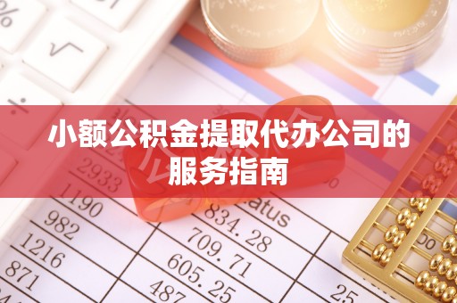 鄂伦春小额公积金提取代办公司的服务指南