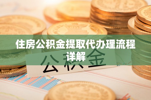 鄂伦春住房公积金提取代办理流程详解