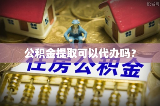 鄂伦春公积金提取可以代办吗？