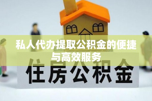 鄂伦春私人代办提取公积金的便捷与高效服务