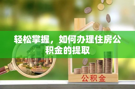鄂伦春轻松掌握，如何办理住房公积金的提取