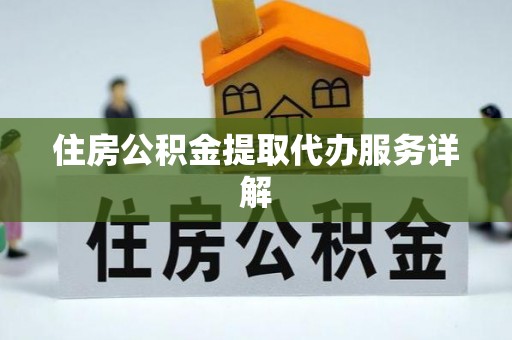 鄂伦春住房公积金提取代办服务详解