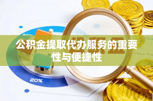 鄂伦春公积金提取代办服务的重要性与便捷性