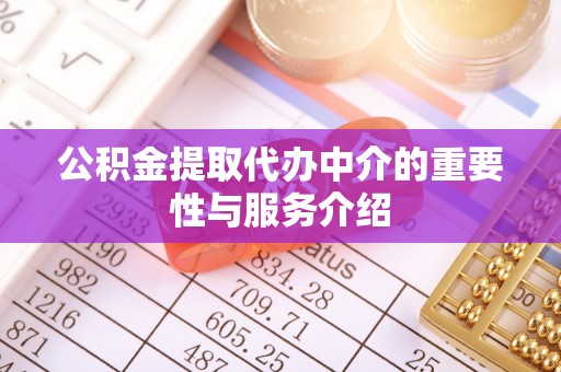 鄂伦春公积金提取代办中介的重要性与服务介绍